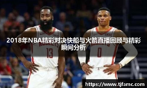 2018年NBA精彩对决快船与火箭直播回顾与精彩瞬间分析
