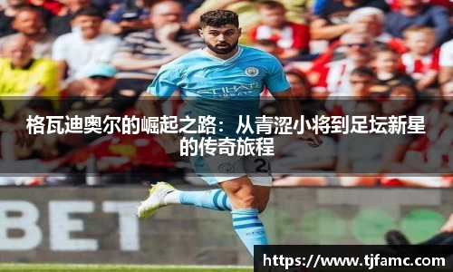 格瓦迪奥尔的崛起之路：从青涩小将到足坛新星的传奇旅程