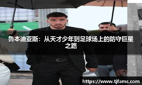鲁本迪亚斯：从天才少年到足球场上的防守巨星之路