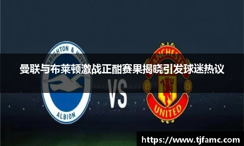曼联与布莱顿激战正酣赛果揭晓引发球迷热议