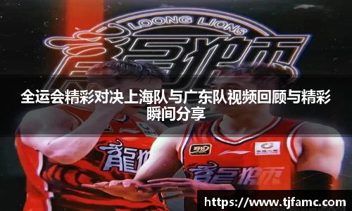 全运会精彩对决上海队与广东队视频回顾与精彩瞬间分享