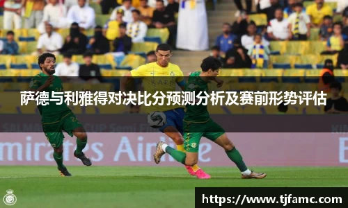 萨德与利雅得对决比分预测分析及赛前形势评估